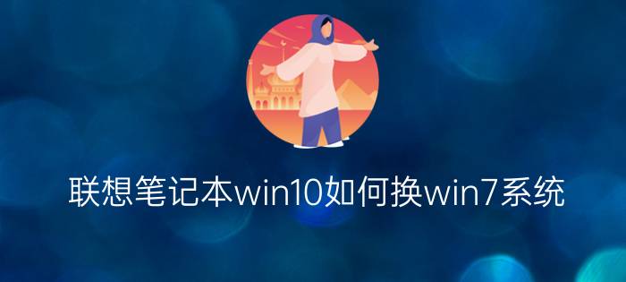 联想笔记本win10如何换win7系统？