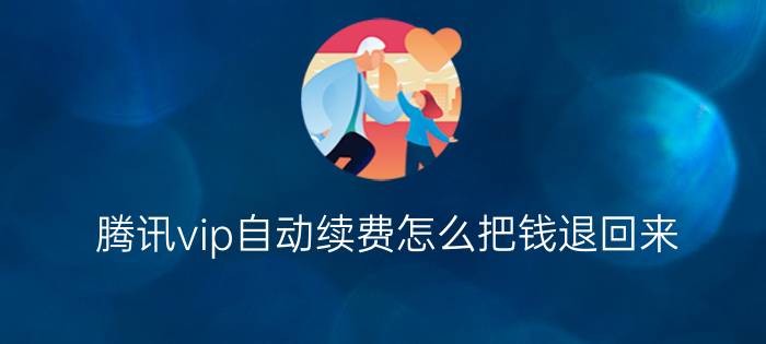 腾讯vip自动续费怎么把钱退回来