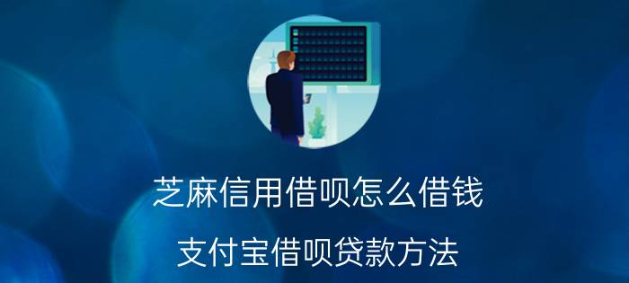 芝麻信用借呗怎么借钱(支付宝借呗贷款方法？)