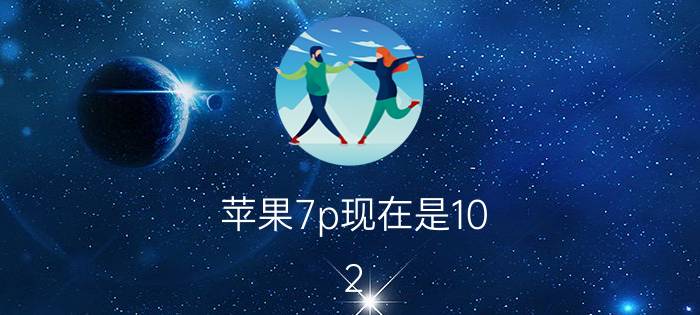 苹果7p现在是10.2，要不要上12.1.1或12.1.2？