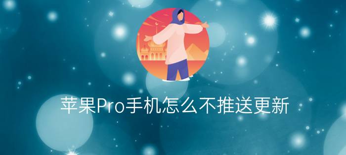 苹果Pro手机怎么不推送更新