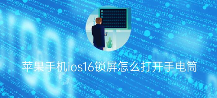 苹果手机ios16锁屏怎么打开手电筒