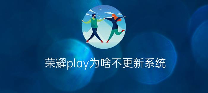 荣耀play为啥不更新系统