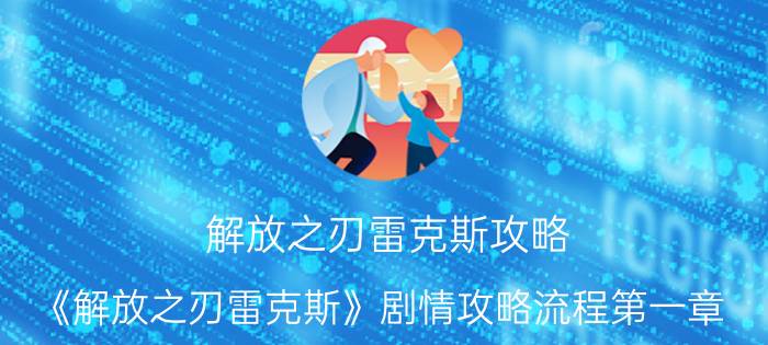 解放之刃雷克斯攻略（《解放之刃雷克斯》剧情攻略流程第一章(1)）