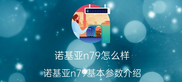 诺基亚n79怎么样？诺基亚n79基本参数介绍