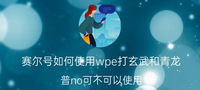 赛尔号如何使用wpe打玄武和青龙（普no可不可以使用）