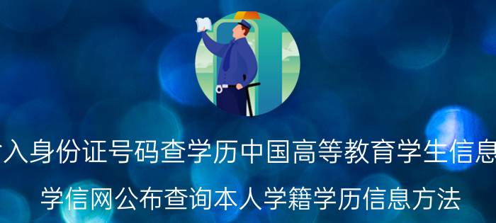 输入身份证号码查学历中国高等教育学生信息网（学信网公布查询本人学籍学历信息方法）