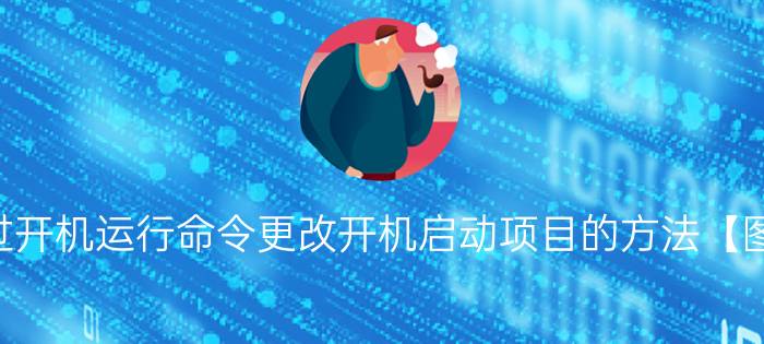 通过开机运行命令更改开机启动项目的方法【图解】