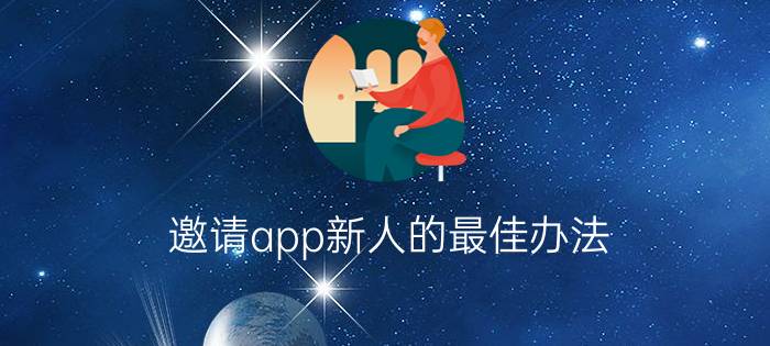 邀请app新人的最佳办法