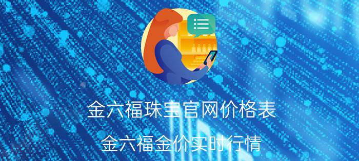 金六福珠宝官网价格表（金六福金价实时行情）