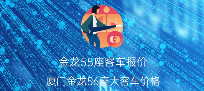 金龙55座客车报价，厦门金龙56座大客车价格