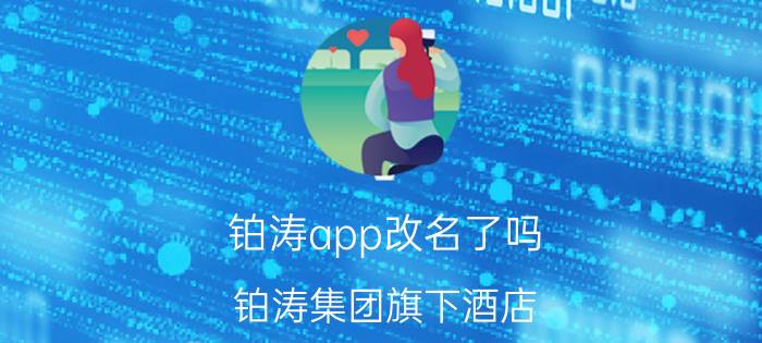 铂涛app改名了吗（铂涛集团旗下酒店）