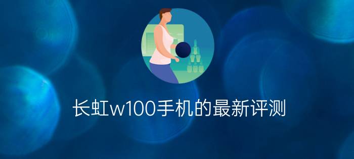 长虹w100手机的最新评测