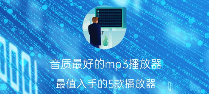 音质最好的mp3播放器（最值入手的5款播放器）