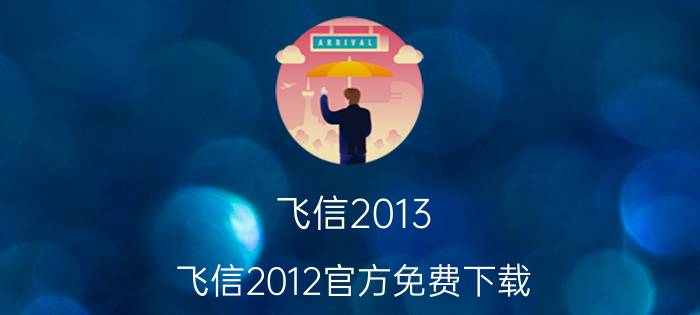 飞信2013（飞信2012官方免费下载）