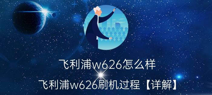 飞利浦w626怎么样？飞利浦w626刷机过程【详解】