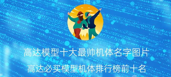 高达模型十大最帅机体名字图片（高达必买模型机体排行榜前十名）