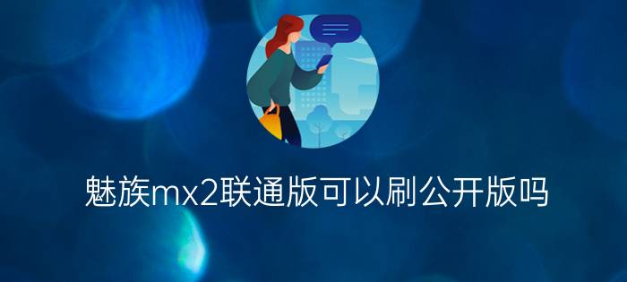 魅族mx2联通版可以刷公开版吗