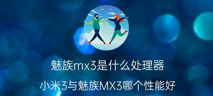 魅族mx3是什么处理器（小米3与魅族MX3哪个性能好）