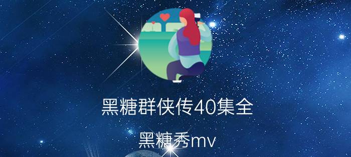 黑糖群侠传40集全（黑糖秀mv）