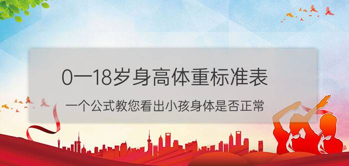 0一18岁身高体重标准表，一个公式教您看出小孩身体是否正常