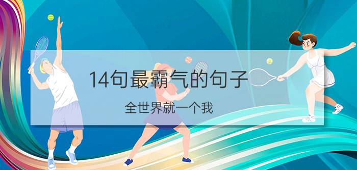 14句最霸气的句子，全世界就一个我，爱不爱随我！