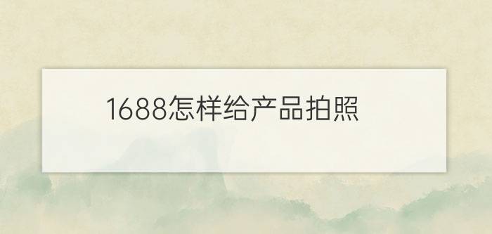 1688怎样给产品拍照