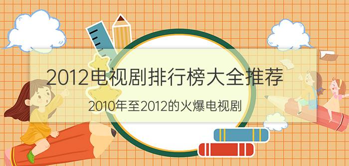 2012电视剧排行榜大全推荐(2010年至2012的火爆电视剧？)