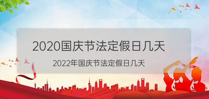 2020国庆节法定假日几天（2022年国庆节法定假日几天）