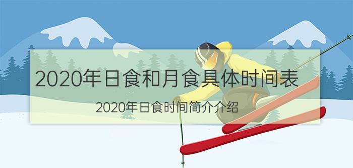 2020年日食和月食具体时间表（2020年日食时间简介介绍）