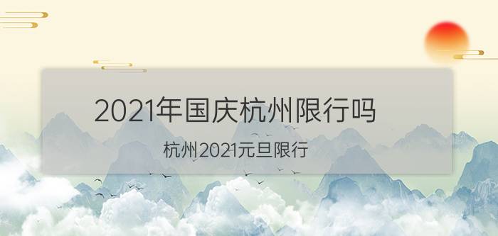 2021年国庆杭州限行吗(杭州2021元旦限行)