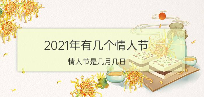 2021年有几个情人节（情人节是几月几日）