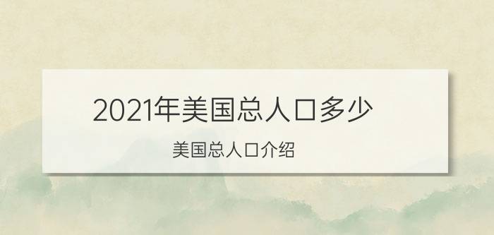 2021年美国总人口多少（美国总人口介绍）