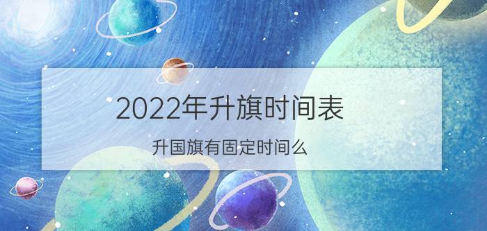 2022年升旗时间表,升国旗有固定时间么？