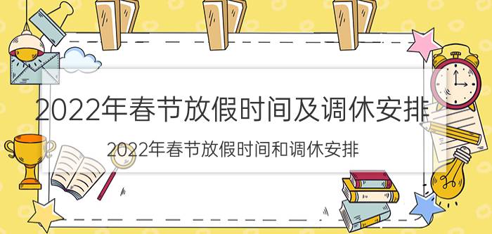 2022年春节放假时间及调休安排（2022年春节放假时间和调休安排）