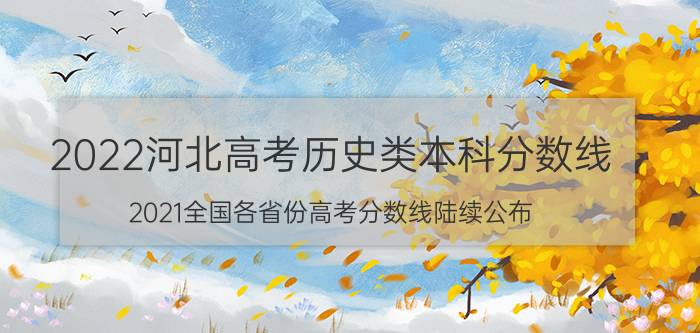 2022河北高考历史类本科分数线(2021全国各省份高考分数线陆续公布)