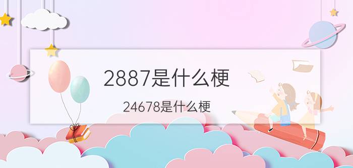 2887是什么梗,24678是什么梗