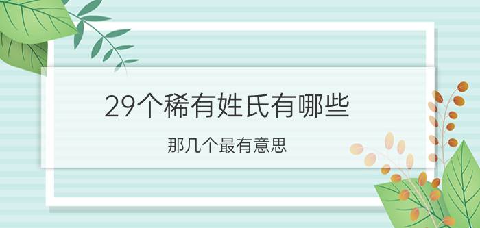 29个稀有姓氏有哪些（那几个最有意思）