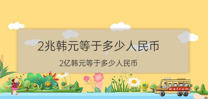 2兆韩元等于多少人民币（2亿韩元等于多少人民币）