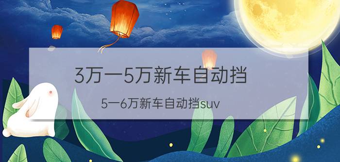 3万一5万新车自动挡（5一6万新车自动挡suv）