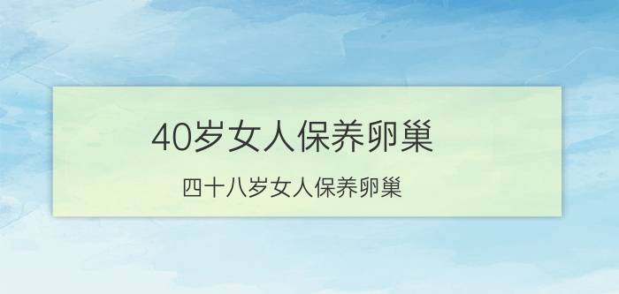 40岁女人保养卵巢,四十八岁女人保养卵巢