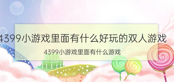 4399小游戏里面有什么好玩的双人游戏（4399小游戏里面有什么游戏）