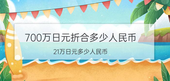 700万日元折合多少人民币（21万日元多少人民币）