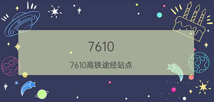 7610(7610高铁途经站点)