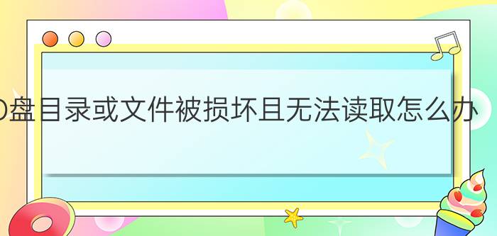 D盘目录或文件被损坏且无法读取怎么办