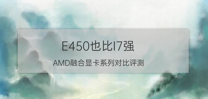 E450也比I7强？AMD融合显卡系列对比评测