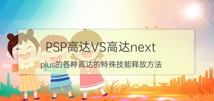 PSP高达VS高达next（plus的各种高达的特殊技能释放方法）