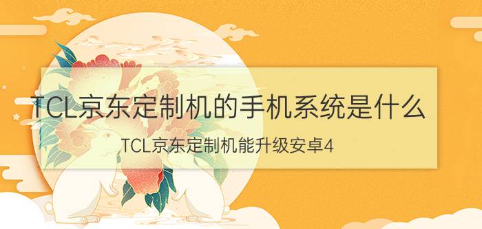 TCL京东定制机的手机系统是什么？TCL京东定制机能升级安卓4.2吗？