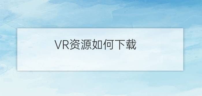 VR资源如何下载