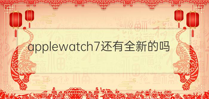 applewatch7还有全新的吗